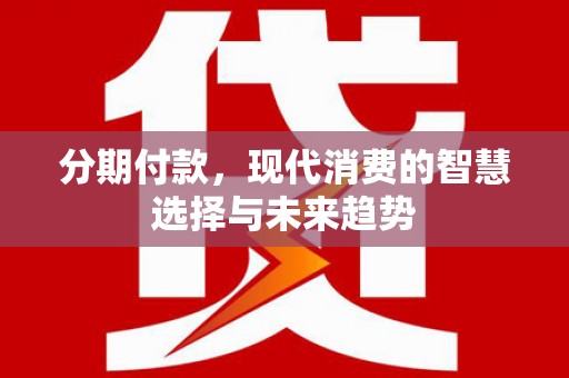 永嘉分期付款，现代消费的智慧选择与未来趋势
