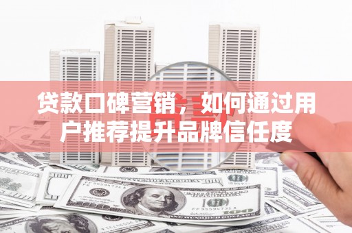 永嘉贷款口碑营销，如何通过用户推荐提升品牌信任度