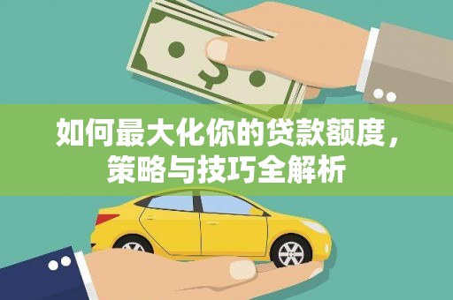 永嘉如何最大化你的贷款额度，策略与技巧全解析