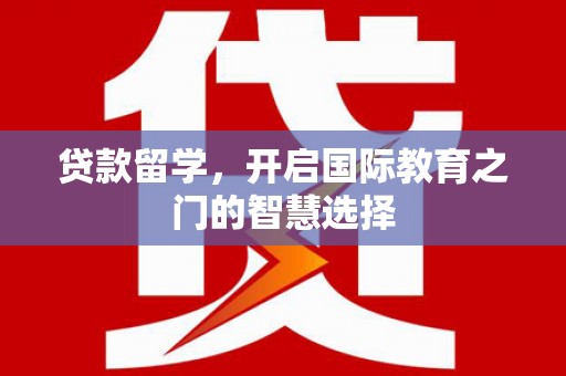 永嘉贷款留学，开启国际教育之门的智慧选择