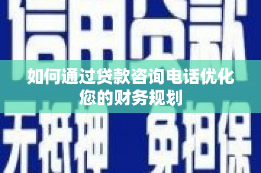 永嘉如何通过贷款咨询电话优化您的财务规划