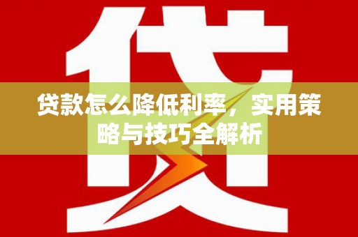 永嘉贷款怎么降低利率，实用策略与技巧全解析