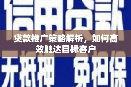 永嘉贷款推广策略解析，如何高效触达目标客户