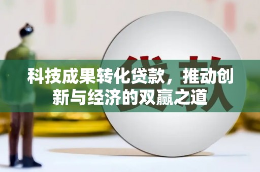 永嘉科技成果转化贷款，推动创新与经济的双赢之道