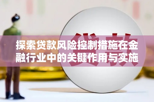 永嘉探索贷款风险控制措施在金融行业中的关键作用与实施策略