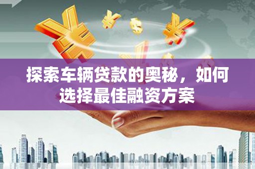 永嘉探索车辆贷款的奥秘，如何选择最佳融资方案