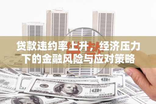 永嘉贷款违约率上升，经济压力下的金融风险与应对策略