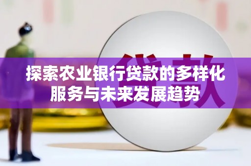 永嘉探索农业银行贷款的多样化服务与未来发展趋势