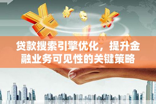 永嘉贷款搜索引擎优化，提升金融业务可见性的关键策略