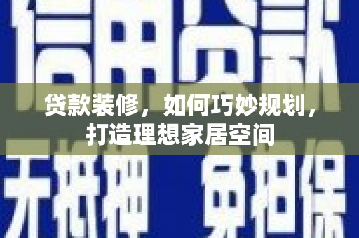 永嘉贷款装修，如何巧妙规划，打造理想家居空间
