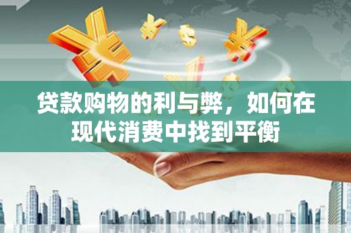 永嘉贷款购物的利与弊，如何在现代消费中找到平衡