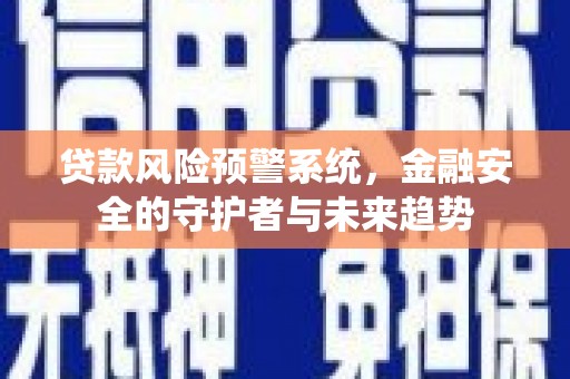 永嘉贷款风险预警系统，金融安全的守护者与未来趋势
