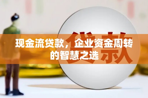 永嘉现金流贷款，企业资金周转的智慧之选
