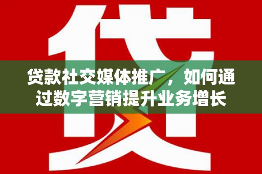 永嘉贷款社交媒体推广，如何通过数字营销提升业务增长