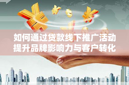 永嘉如何通过贷款线下推广活动提升品牌影响力与客户转化率