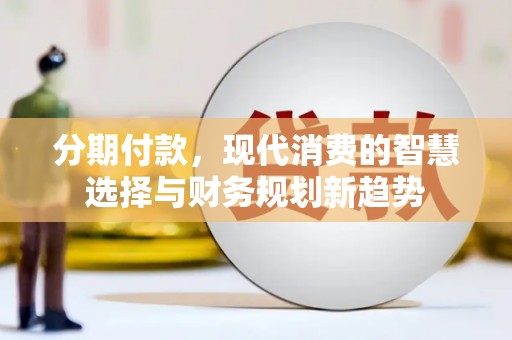 永嘉分期付款，现代消费的智慧选择与财务规划新趋势