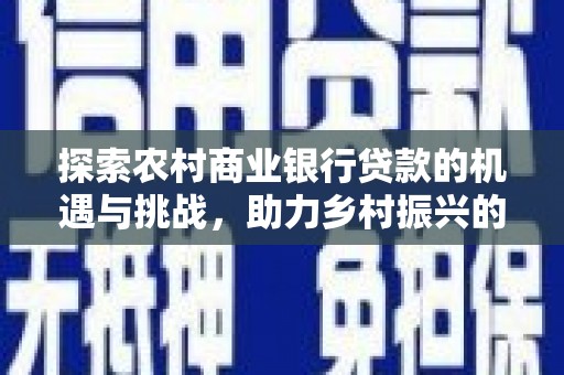 永嘉探索农村商业银行贷款的机遇与挑战，助力乡村振兴的金融引擎