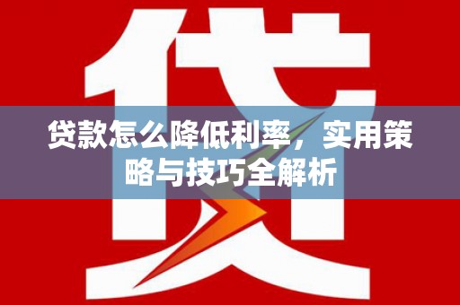 永嘉贷款怎么降低利率，实用策略与技巧全解析