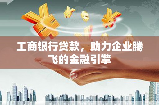 永嘉工商银行贷款，助力企业腾飞的金融引擎
