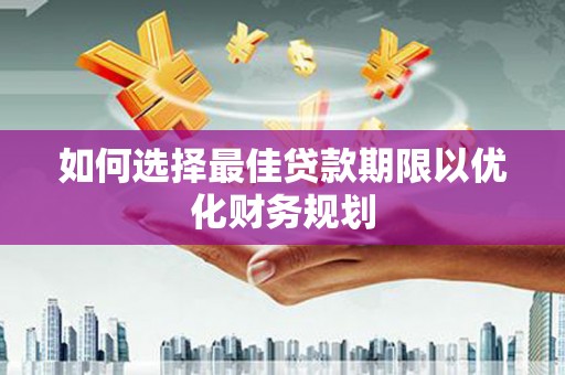 永嘉如何选择最佳贷款期限以优化财务规划