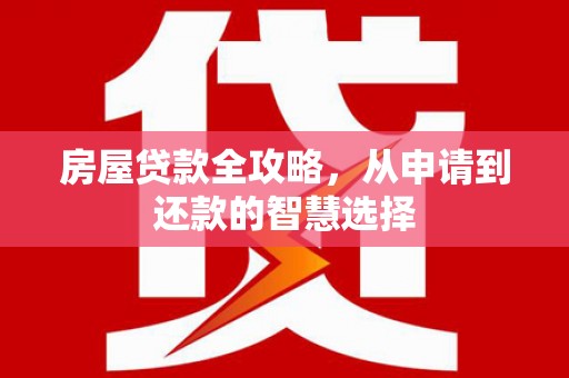 永嘉房屋贷款全攻略，从申请到还款的智慧选择