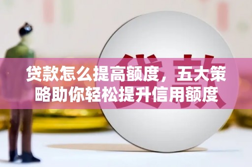 永嘉贷款怎么提高额度，五大策略助你轻松提升信用额度