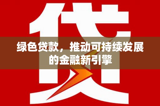 永嘉绿色贷款，推动可持续发展的金融新引擎
