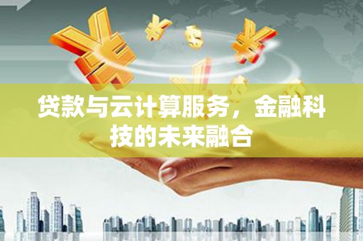 永嘉贷款与云计算服务，金融科技的未来融合