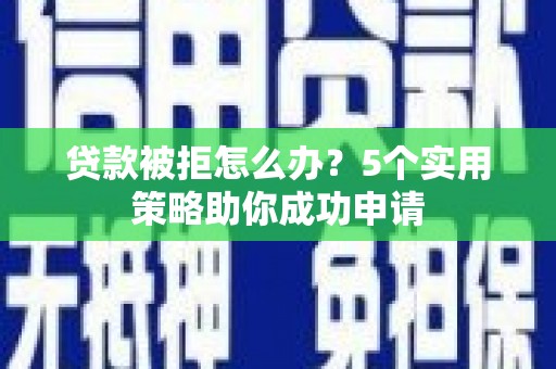 永嘉贷款被拒怎么办？5个实用策略助你成功申请