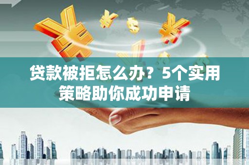 永嘉贷款被拒怎么办？5个实用策略助你成功申请