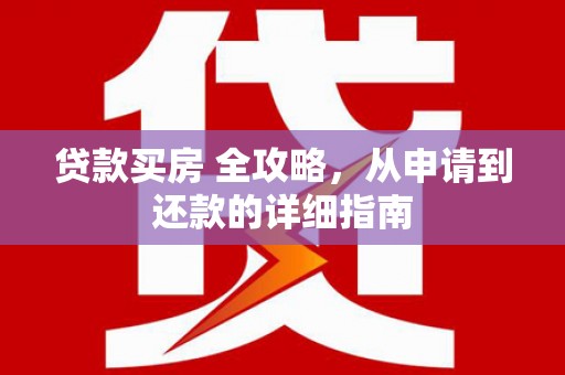 永嘉贷款买房 全攻略，从申请到还款的详细指南