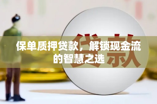 永嘉保单质押贷款，解锁现金流的智慧之选
