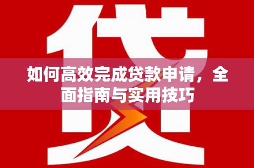 永嘉如何高效完成贷款申请，全面指南与实用技巧