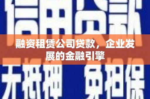 永嘉融资租赁公司贷款，企业发展的金融引擎