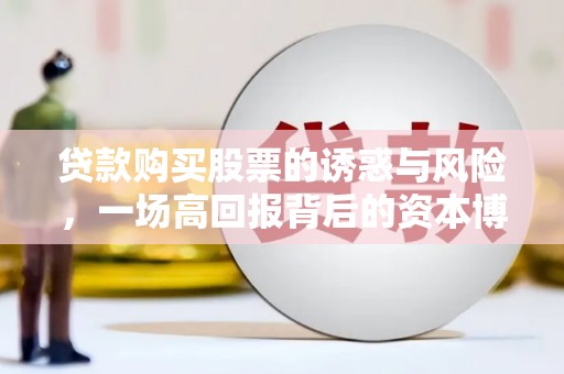 永嘉贷款购买股票的诱惑与风险，一场高回报背后的资本博弈