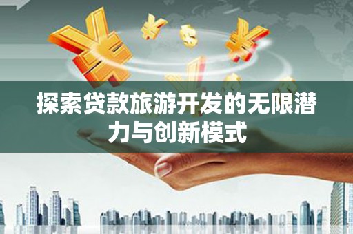 永嘉探索贷款旅游开发的无限潜力与创新模式