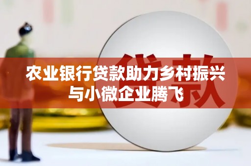 永嘉农业银行贷款助力乡村振兴与小微企业腾飞